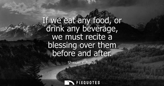 Small: If we eat any food, or drink any beverage, we must recite a blessing over them before and after