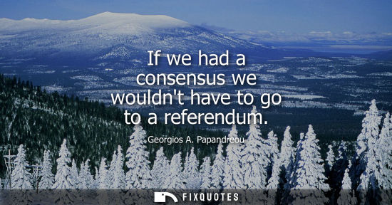 Small: If we had a consensus we wouldnt have to go to a referendum