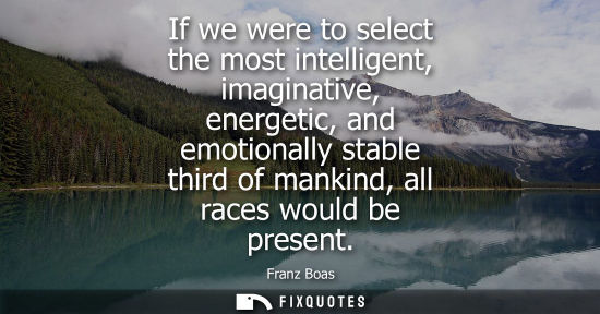 Small: If we were to select the most intelligent, imaginative, energetic, and emotionally stable third of mankind, al
