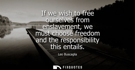 Small: If we wish to free ourselves from enslavement, we must choose freedom and the responsibility this entails