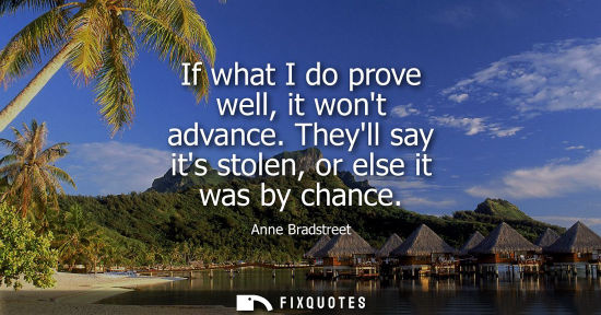 Small: If what I do prove well, it wont advance. Theyll say its stolen, or else it was by chance