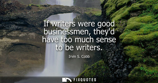 Small: If writers were good businessmen, theyd have too much sense to be writers