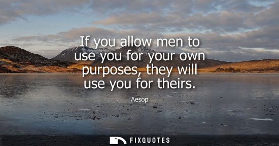 Small: If you allow men to use you for your own purposes, they will use you for theirs