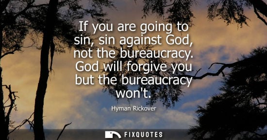 Small: If you are going to sin, sin against God, not the bureaucracy. God will forgive you but the bureaucracy