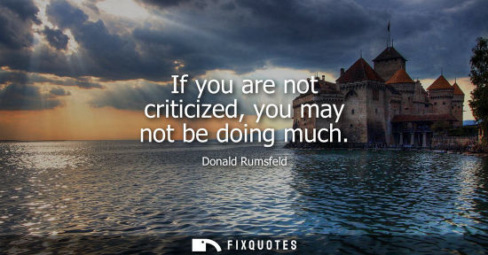Small: If you are not criticized, you may not be doing much