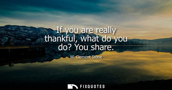 Small: If you are really thankful, what do you do? You share