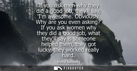 Small: If you ask men why they did a good job, theyll say, Im awesome. Obviously. Why are you even asking? If you ask