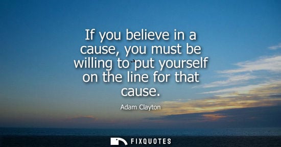 Small: If you believe in a cause, you must be willing to put yourself on the line for that cause
