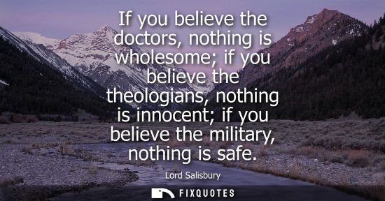 Small: If you believe the doctors, nothing is wholesome if you believe the theologians, nothing is innocent if