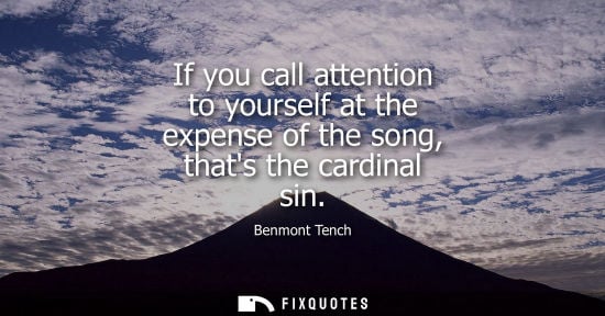 Small: If you call attention to yourself at the expense of the song, thats the cardinal sin