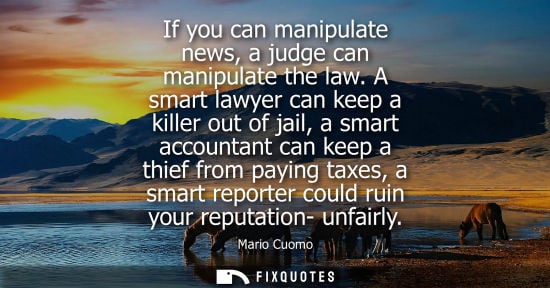 Small: If you can manipulate news, a judge can manipulate the law. A smart lawyer can keep a killer out of jai