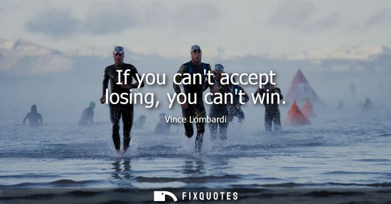 Small: If you cant accept losing, you cant win