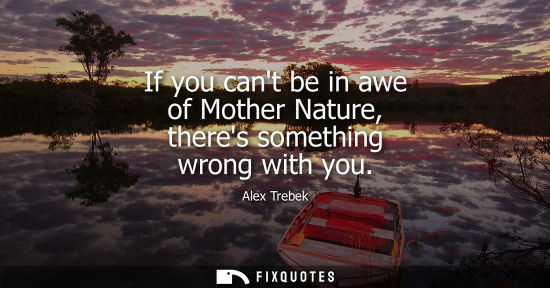 Small: If you cant be in awe of Mother Nature, theres something wrong with you