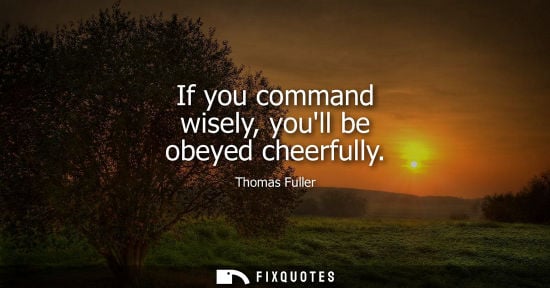 Small: If you command wisely, youll be obeyed cheerfully