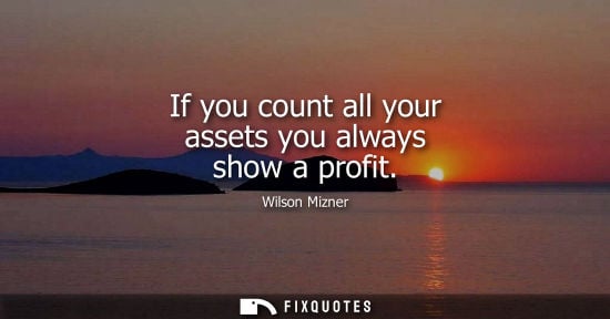 Small: If you count all your assets you always show a profit