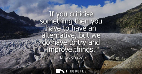 Small: If you criticise something then you have to have an alternative, but we do have to try and improve thin