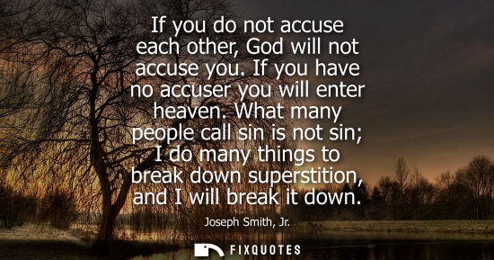 Small: If you do not accuse each other, God will not accuse you. If you have no accuser you will enter heaven.