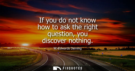 Small: If you do not know how to ask the right question, you discover nothing