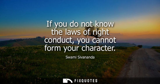 Small: If you do not know the laws of right conduct, you cannot form your character