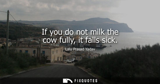 Small: If you do not milk the cow fully, it falls sick