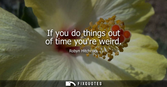 Small: If you do things out of time youre weird