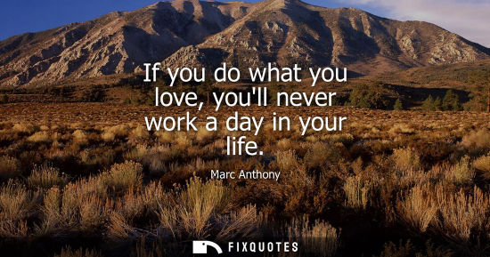 Small: If you do what you love, youll never work a day in your life