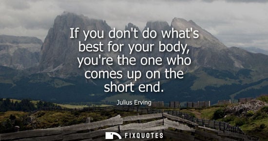 Small: If you dont do whats best for your body, youre the one who comes up on the short end