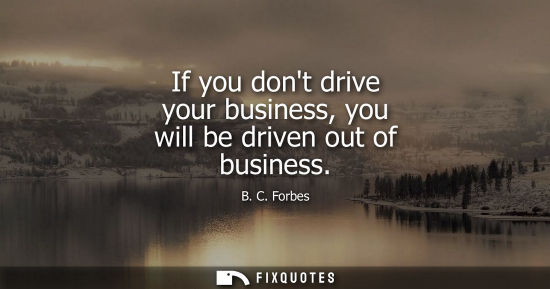 Small: If you dont drive your business, you will be driven out of business