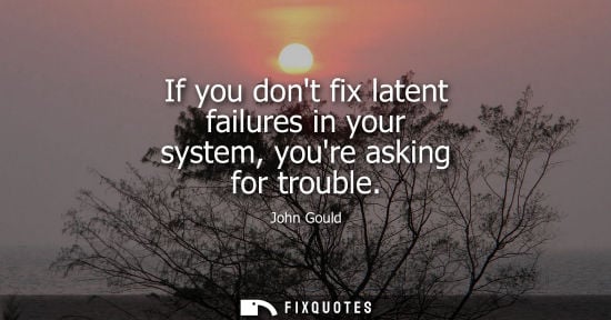 Small: If you dont fix latent failures in your system, youre asking for trouble