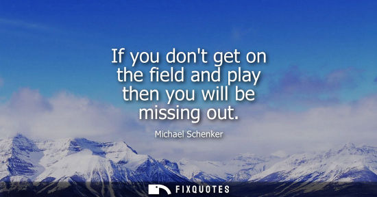 Small: If you dont get on the field and play then you will be missing out