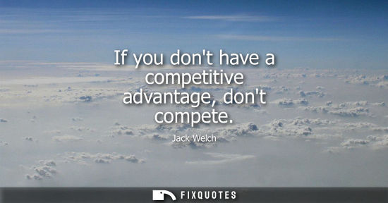Small: If you dont have a competitive advantage, dont compete