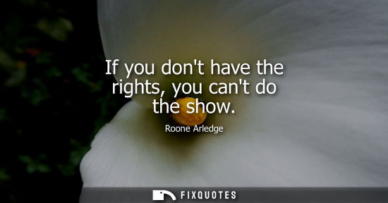 Small: If you dont have the rights, you cant do the show