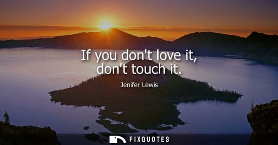 Small: If you dont love it, dont touch it