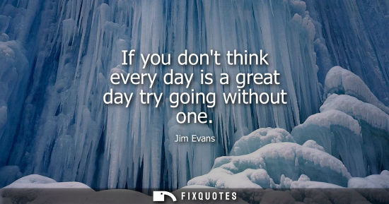 Small: If you dont think every day is a great day try going without one