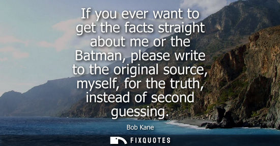 Small: If you ever want to get the facts straight about me or the Batman, please write to the original source,