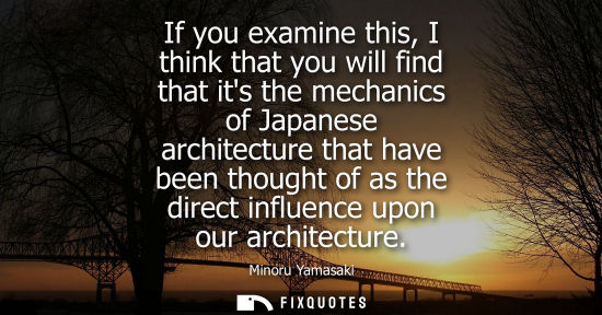 Small: If you examine this, I think that you will find that its the mechanics of Japanese architecture that ha