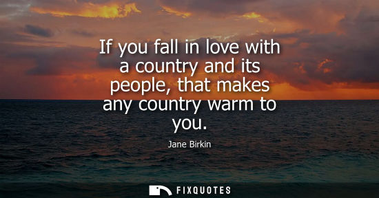 Small: If you fall in love with a country and its people, that makes any country warm to you