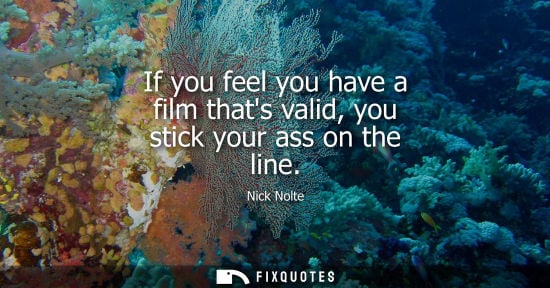 Small: If you feel you have a film thats valid, you stick your ass on the line