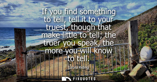 Small: If you find something to tell, tell it to your truest, though that make little to tell the truer you sp