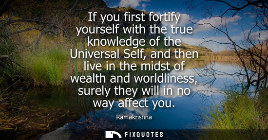 Small: If you first fortify yourself with the true knowledge of the Universal Self, and then live in the midst