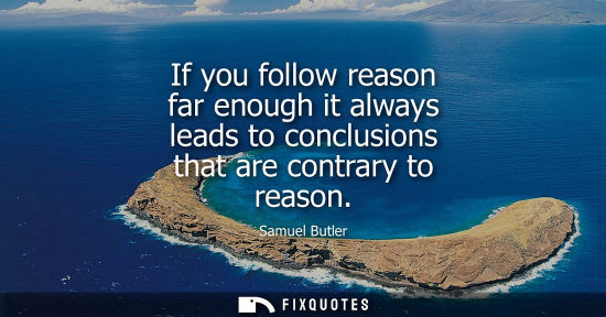 Small: If you follow reason far enough it always leads to conclusions that are contrary to reason