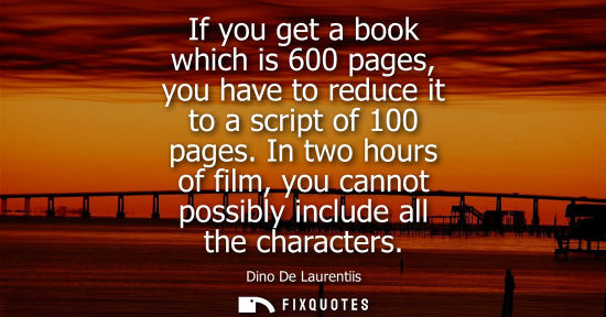 Small: If you get a book which is 600 pages, you have to reduce it to a script of 100 pages. In two hours of f