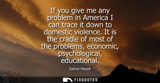 Small: If you give me any problem in America I can trace it down to domestic violence. It is the cradle of mos