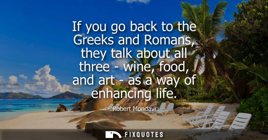 Small: If you go back to the Greeks and Romans, they talk about all three - wine, food, and art - as a way of 