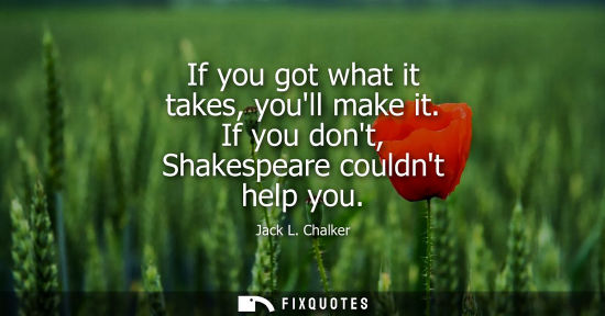 Small: If you got what it takes, youll make it. If you dont, Shakespeare couldnt help you