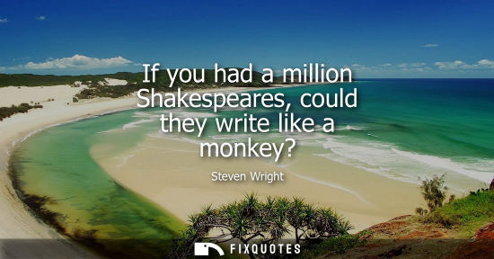 Small: If you had a million Shakespeares, could they write like a monkey?