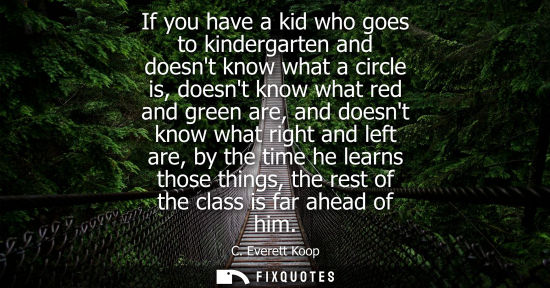 Small: If you have a kid who goes to kindergarten and doesnt know what a circle is, doesnt know what red and g