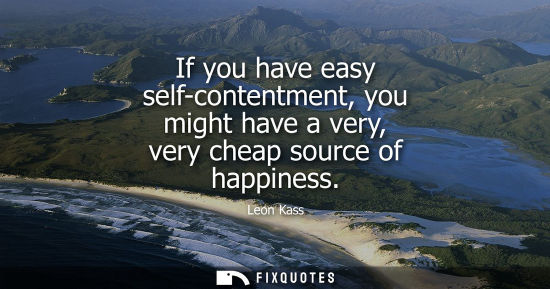 Small: If you have easy self-contentment, you might have a very, very cheap source of happiness