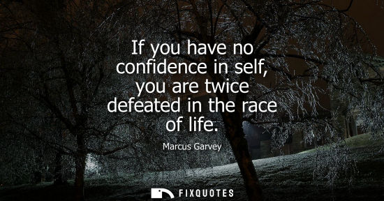 Small: If you have no confidence in self, you are twice defeated in the race of life