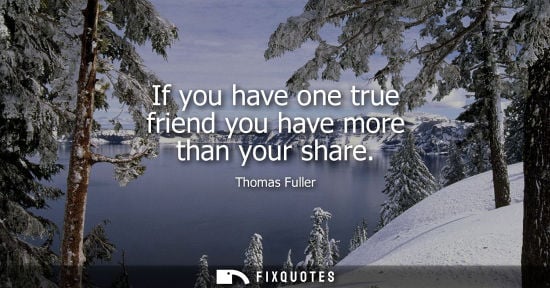 Small: If you have one true friend you have more than your share